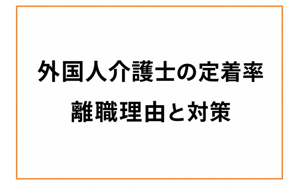外国人介護士の採用後に定着率を上げる方法｜離職理由と対策