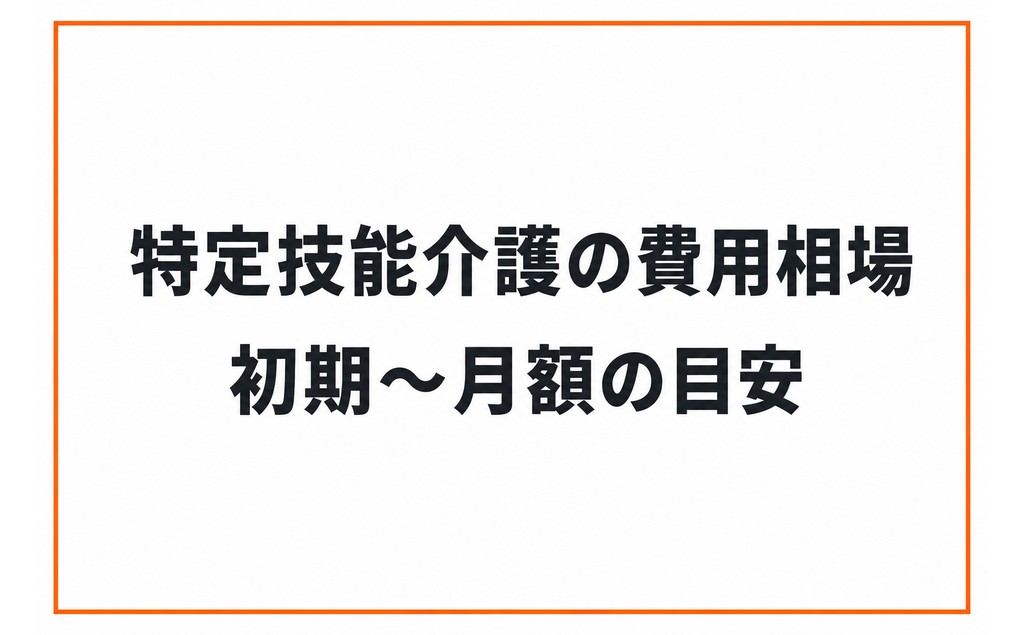 特定技能「介護」の費用相場｜初期費用から月額委託費まで